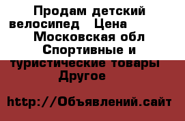Продам детский велосипед › Цена ­ 2 800 - Московская обл. Спортивные и туристические товары » Другое   